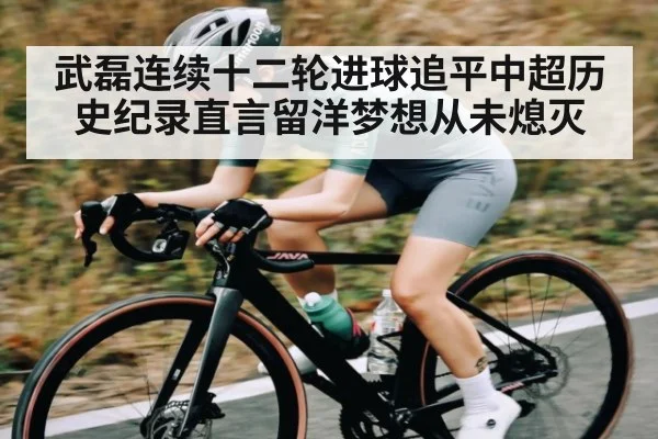 武磊连续十二轮进球追平中超历史纪录直言留洋梦想从未熄灭