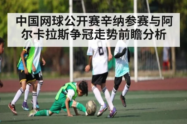 中国网球公开赛辛纳参赛与阿尔卡拉斯争冠走势前瞻分析