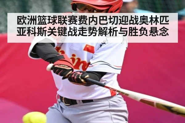 欧洲篮球联赛费内巴切迎战奥林匹亚科斯关键战走势解析与胜负悬念